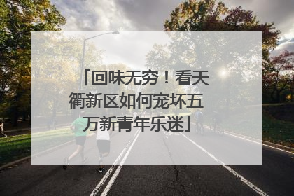 回味无穷！看天衢新区如何宠坏五万新青年乐迷