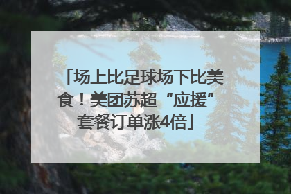 场上比足球场下比美食！美团苏超“应援”套餐订单涨4倍