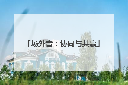 场外音：协同与共赢