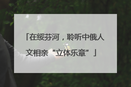 在绥芬河，聆听中俄人文相亲“立体乐章”