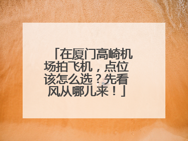在厦门高崎机场拍飞机，点位该怎么选？先看风从哪儿来！