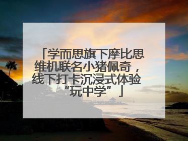 学而思旗下摩比思维机联名小猪佩奇，线下打卡沉浸式体验“玩中学”