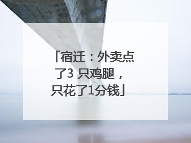 宿迁：外卖点了3 只鸡腿，只花了1分钱