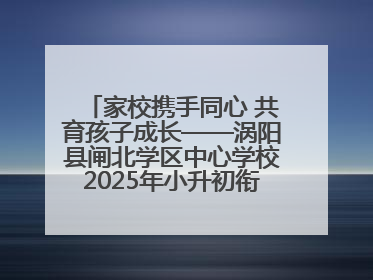 家校携手同心 共育孩子成长——涡阳县闸北学区中心学校2025年小升初衔接家长会