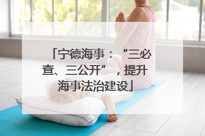 宁德海事：“三必查、三公开”，提升海事法治建设