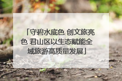 守碧水底色 创文旅亮色 君山区以生态赋能全域旅游高质量发展