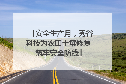 安全生产月，秀谷科技为农田土壤修复筑牢安全防线