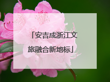 安吉成浙江文旅融合新地标