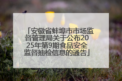 安徽省蚌埠市市场监督管理局关于公布2025年第9期食品安全监督抽检信息的通告