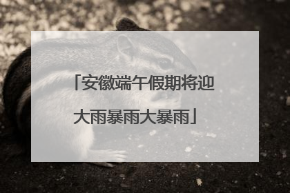 安徽端午假期将迎大雨暴雨大暴雨