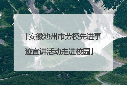 安徽池州市劳模先进事迹宣讲活动走进校园