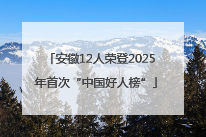 安徽12人荣登2025年首次“中国好人榜”