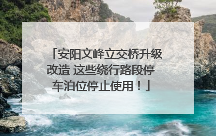 安阳文峰立交桥升级改造 这些绕行路段停车泊位停止使用！
