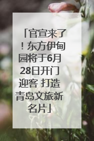 官宣来了！东方伊甸园将于6月28日开门迎客 打造青岛文旅新名片