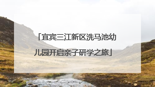 宜宾三江新区洗马池幼儿园开启亲子研学之旅