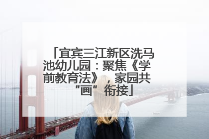 宜宾三江新区洗马池幼儿园：聚焦《学前教育法》，家园共“画”衔接