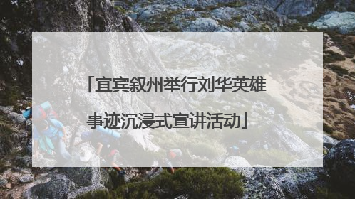 宜宾叙州举行刘华英雄事迹沉浸式宣讲活动