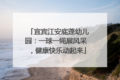 宜宾江安底蓬幼儿园：一球一绳展风采，健康快乐动起来