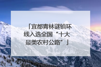 宜都青林谜镇环线入选全国“十大最美农村公路”