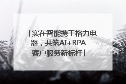 实在智能携手格力电器，共筑AI+RPA客户服务新标杆