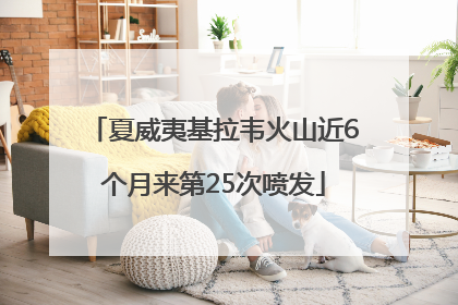 夏威夷基拉韦火山近6个月来第25次喷发