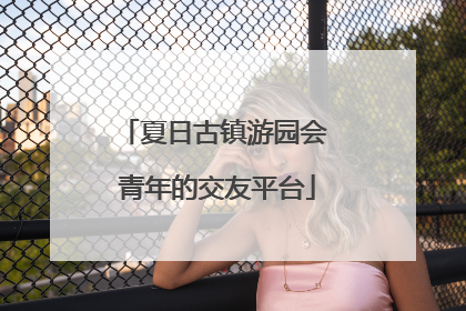 夏日古镇游园会 青年的交友平台