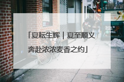 夏耘生辉｜夏至顺义奔赴浓浓麦香之约