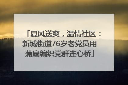 夏风送爽，温情社区：新城街道76岁老党员用蒲扇编织党群连心桥
