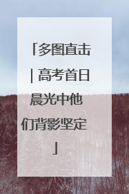 多图直击｜高考首日 晨光中他们背影坚定