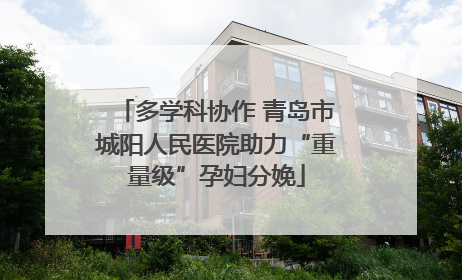 多学科协作 青岛市城阳人民医院助力“重量级”孕妇分娩