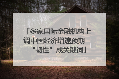 多家国际金融机构上调中国经济增速预期 “韧性”成关键词