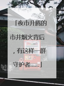 夜市升腾的市井烟火背后，有这样一群守护者……
