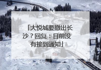 大悦城要撤出长沙？回复：目前没有接到通知