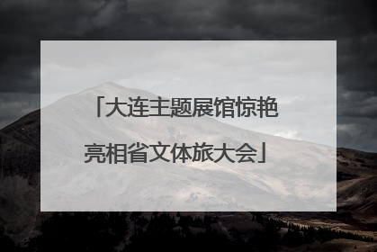 大连主题展馆惊艳亮相省文体旅大会