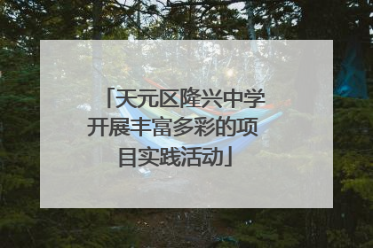 天元区隆兴中学开展丰富多彩的项目实践活动