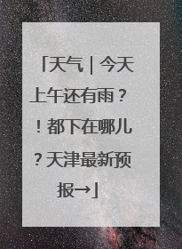 天气｜今天上午还有雨？！都下在哪儿？天津最新预报→