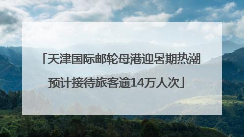 天津国际邮轮母港迎暑期热潮 预计接待旅客逾14万人次