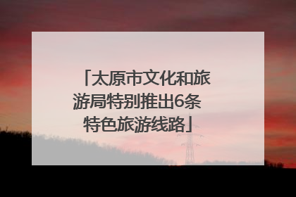 太原市文化和旅游局特别推出6条特色旅游线路