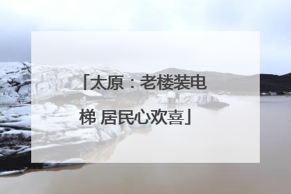 太原：老楼装电梯 居民心欢喜