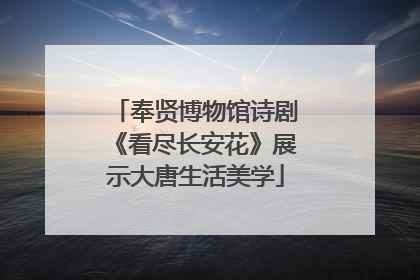 奉贤博物馆诗剧《看尽长安花》展示大唐生活美学