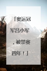 奥运冠军吕小军，被禁赛四年！
