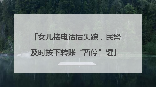 女儿接电话后失踪，民警及时按下转账“暂停”键