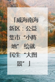 威海南海新区：公益集市“小阵地” 绘就民生“大图景”