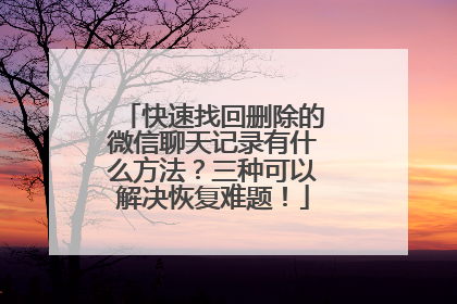 快速找回删除的微信聊天记录有什么方法？三种可以解决恢复难题！