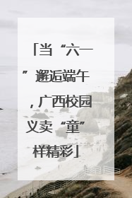 当“六一”邂逅端午，广西校园义卖“童”样精彩
