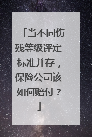 当不同伤残等级评定标准并存，保险公司该如何赔付？