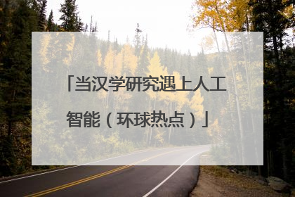 当汉学研究遇上人工智能（环球热点）