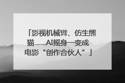 影视机械臂、仿生熊猫……AI摇身一变成电影“创作合伙人”
