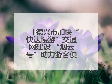 德兴市加快“快达慢游”交通网建设 “烟云号”助力游客便捷出行（图）