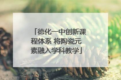 德化一中创新课程体系 将陶瓷元素融入学科教学